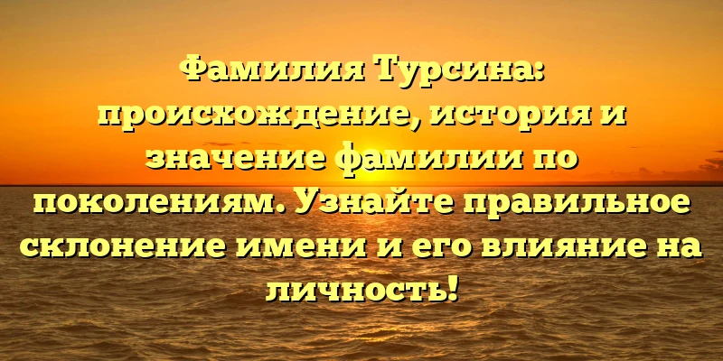 Фамилия Турсина: происхождение, история и значение фамилии по поколениям. Узнайте правильное склонение имени и его влияние на личность! Фамилия Турсина: происхождение, история и значение фамилии по поколениям. Узнайте правильное склонение имени и его влияние на личность!