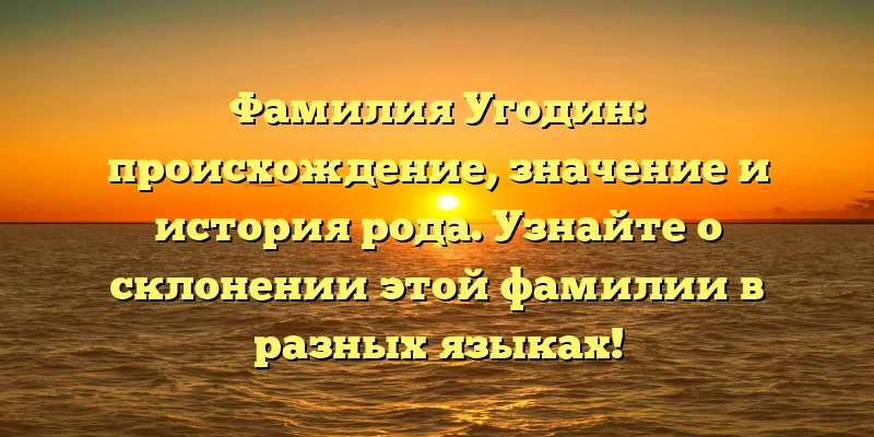 Фамилия Угодин: происхождение, значение и история рода. Узнайте о склонении этой фамилии в разных языках! Фамилия Угодин: происхождение, значение и история рода. Узнайте о склонении этой фамилии в разных языках!