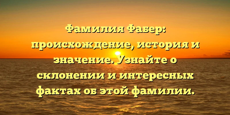 Фамилия Фабер: происхождение, история и значение. Узнайте о склонении и интересных фактах об этой фамилии. Фамилия Фабер: происхождение, история и значение. Узнайте о склонении и интересных фактах об этой фамилии.