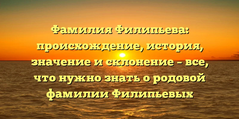 Фамилия Филипьева: происхождение, история, значение и склонение – все, что нужно знать о родовой фамилии Филипьевых Фамилия Филипьева: происхождение, история, значение и склонение – все, что нужно знать о родовой фамилии Филипьевых