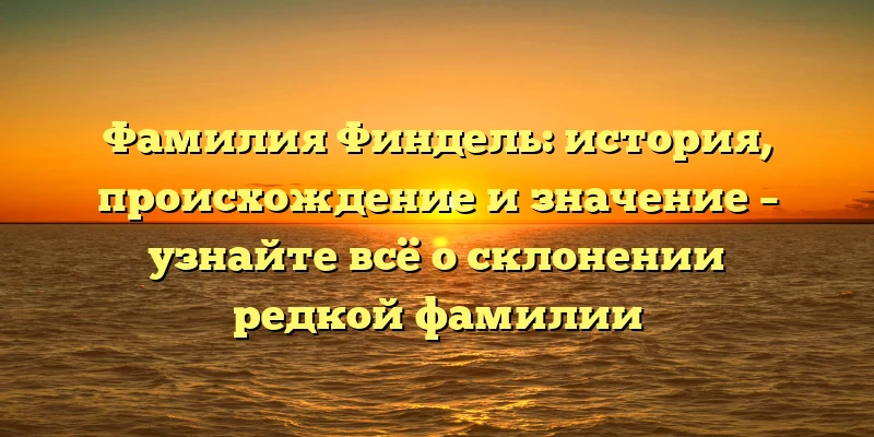 Фамилия Финдель: история, происхождение и значение – узнайте всё о склонении редкой фамилии Фамилия Финдель: история, происхождение и значение – узнайте всё о склонении редкой фамилии