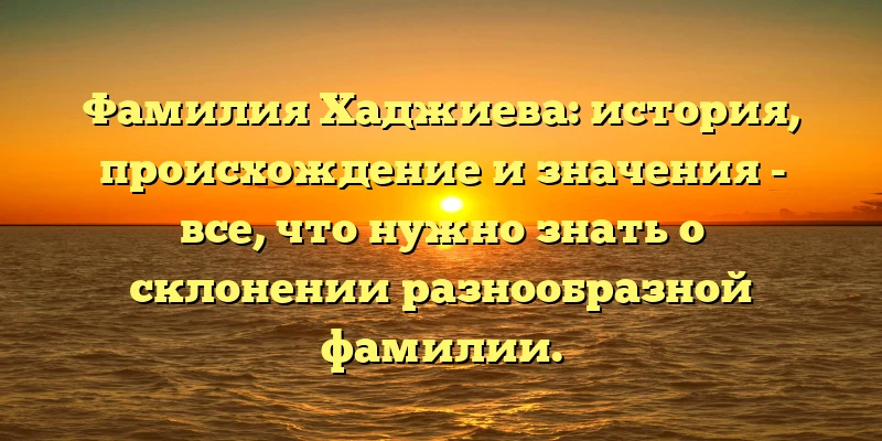 Фамилия Хаджиева: история, происхождение и значения - все, что нужно знать о склонении разнообразной фамилии. Фамилия Хаджиева: история, происхождение и значения - все, что нужно знать о склонении разнообразной фамилии.