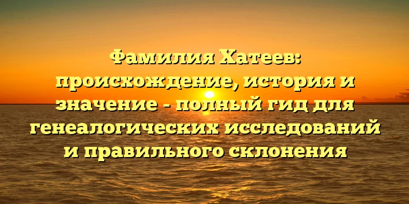 Фамилия Хатеев: происхождение, история и значение - полный гид для генеалогических исследований и правильного склонения Фамилия Хатеев: происхождение, история и значение - полный гид для генеалогических исследований и правильного склонения