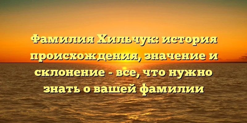 Фамилия Хильчук: история происхождения, значение и склонение - все, что нужно знать о вашей фамилии Фамилия Хильчук: история происхождения, значение и склонение - все, что нужно знать о вашей фамилии