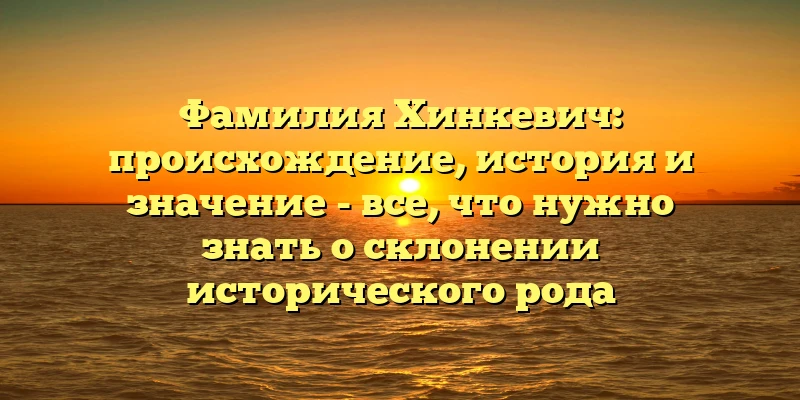 Фамилия Хинкевич: происхождение, история и значение - все, что нужно знать о склонении исторического рода Фамилия Хинкевич: происхождение, история и значение - все, что нужно знать о склонении исторического рода