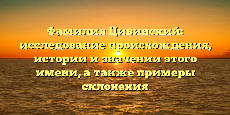 Фамилия Цивинский: исследование происхождения, истории и значении этого имени, а также примеры склонения Фамилия Цивинский: исследование происхождения, истории и значении этого имени, а также примеры склонения