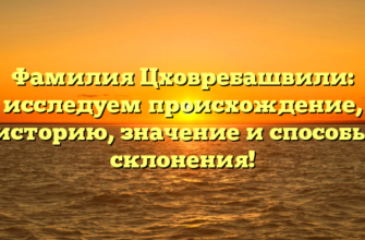 Фамилия Цховребашвили: исследуем происхождение, историю, значение и способы склонения!