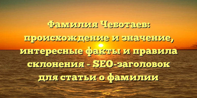 Фамилия Чеботаев: происхождение и значение, интересные факты и правила склонения - SEO-заголовок для статьи о фамилии Чеботаев. Фамилия Чеботаев: происхождение и значение, интересные факты и правила склонения - SEO-заголовок для статьи о фамилии Чеботаев.