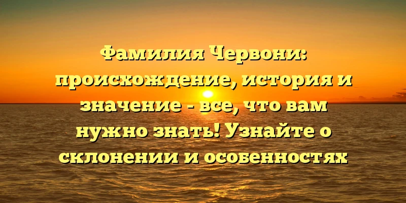 Фамилия Червони: происхождение, история и значение - все, что вам нужно знать! Узнайте о склонении и особенностях фамилии Червони. Фамилия Червони: происхождение, история и значение - все, что вам нужно знать! Узнайте о склонении и особенностях фамилии Червони.