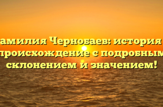 Фамилия Чернобаев: история и происхождение с подробным склонением и значением!