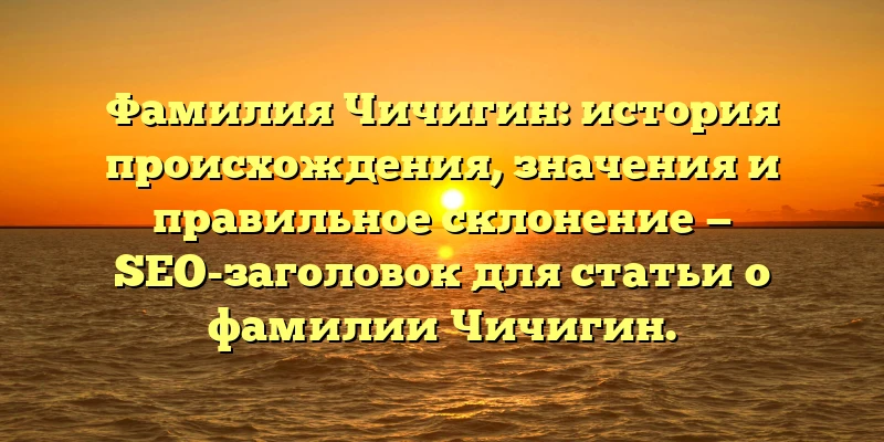 Фамилия Чичигин: история происхождения, значения и правильное склонение — SEO-заголовок для статьи о фамилии Чичигин. Фамилия Чичигин: история происхождения, значения и правильное склонение — SEO-заголовок для статьи о фамилии Чичигин.