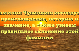 Фамилия Чувилкин: исследуем происхождение, историю и значение, а также узнаем правильное склонение этой фамилии Фамилия Чувилкин: исследуем происхождение, историю и значение, а также узнаем правильное склонение этой фамилии
