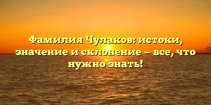 Фамилия Чулаков: истоки, значение и склонение — все, что нужно знать! Фамилия Чулаков: истоки, значение и склонение — все, что нужно знать!