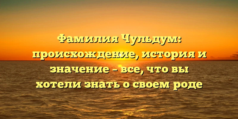 Фамилия Чульдум: происхождение, история и значение – все, что вы хотели знать о своем роде Фамилия Чульдум: происхождение, история и значение – все, что вы хотели знать о своем роде