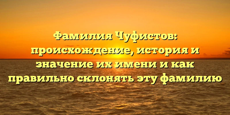 Фамилия Чуфистов: происхождение, история и значение их имени и как правильно склонять эту фамилию Фамилия Чуфистов: происхождение, история и значение их имени и как правильно склонять эту фамилию