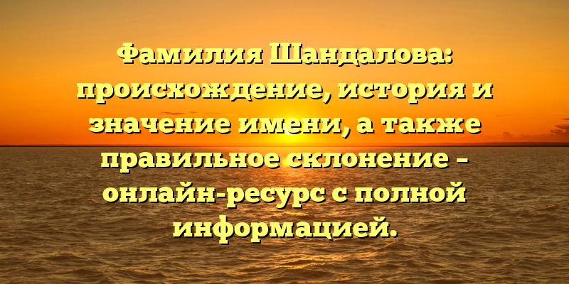 Фамилия Шандалова: происхождение, история и значение имени, а также правильное склонение – онлайн-ресурс с полной информацией.