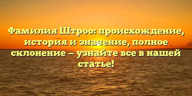 Фамилия Штроо: происхождение, история и значение, полное склонение — узнайте все в нашей статье! Фамилия Штроо: происхождение, история и значение, полное склонение — узнайте все в нашей статье!