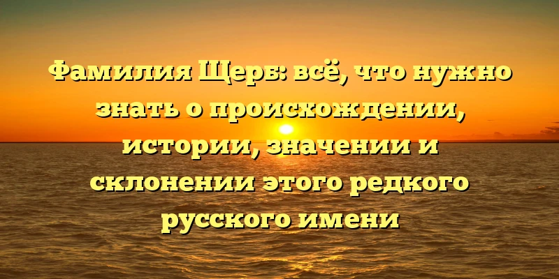 Фамилия Щерб: всё, что нужно знать о происхождении, истории, значении и склонении этого редкого русского имени Фамилия Щерб: всё, что нужно знать о происхождении, истории, значении и склонении этого редкого русского имени