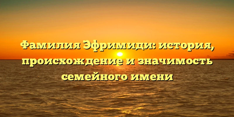 Фамилия Эфримиди: история, происхождение и значимость семейного имени Фамилия Эфримиди: история, происхождение и значимость семейного имени