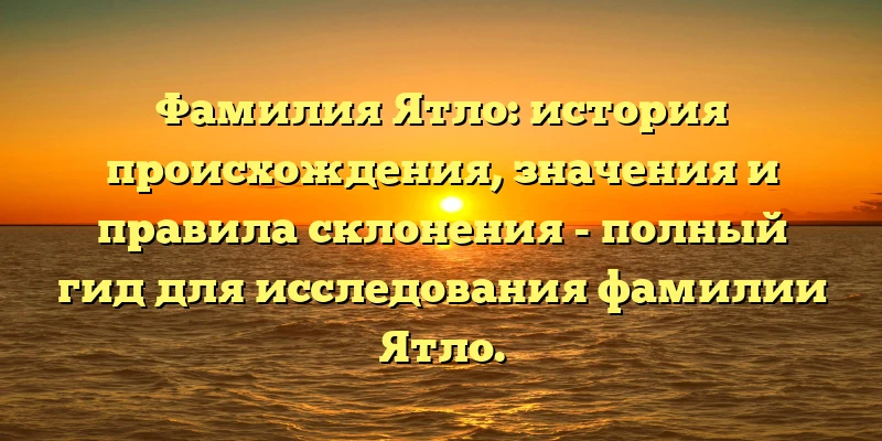 Фамилия Ятло: история происхождения, значения и правила склонения - полный гид для исследования фамилии Ятло. Фамилия Ятло: история происхождения, значения и правила склонения - полный гид для исследования фамилии Ятло.