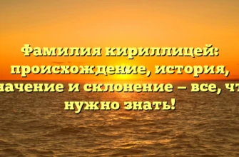 Фамилия кириллицей: происхождение, история, значение и склонение — все, что нужно знать!