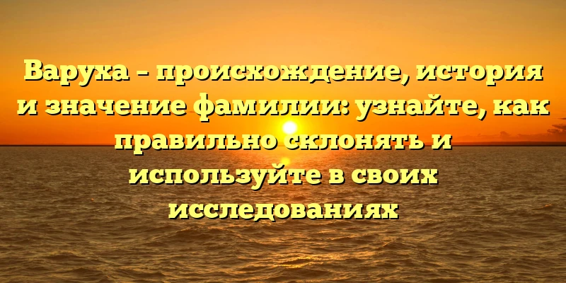 Варуха – происхождение, история и значение фамилии: узнайте, как правильно склонять и используйте в своих исследованиях Варуха – происхождение, история и значение фамилии: узнайте, как правильно склонять и используйте в своих исследованиях