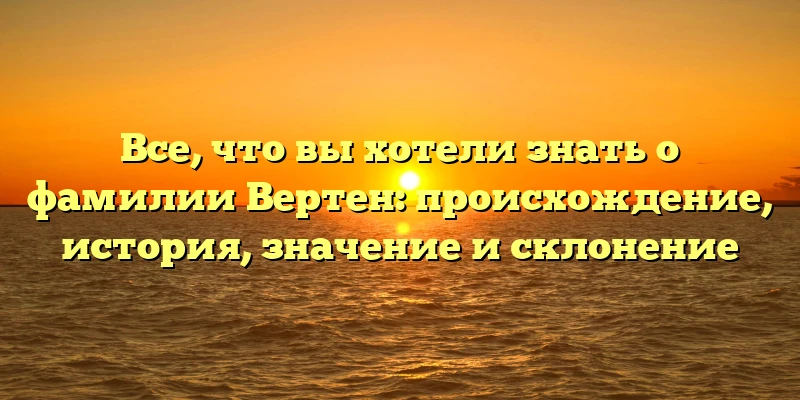 Все, что вы хотели знать о фамилии Вертен: происхождение, история, значение и склонение Все, что вы хотели знать о фамилии Вертен: происхождение, история, значение и склонение