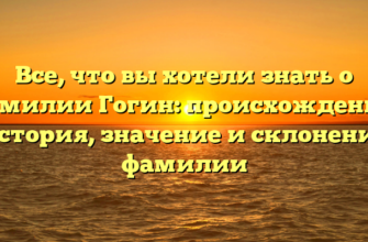 Все, что вы хотели знать о фамилии Гогин: происхождение, история, значение и склонение фамилии