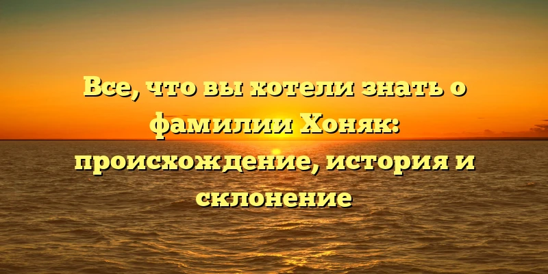 Все, что вы хотели знать о фамилии Хоняк: происхождение, история и склонение Все, что вы хотели знать о фамилии Хоняк: происхождение, история и склонение