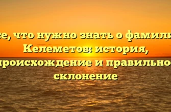 Все, что нужно знать о фамилии Келеметов: история, происхождение и правильное склонение Все, что нужно знать о фамилии Келеметов: история, происхождение и правильное склонение