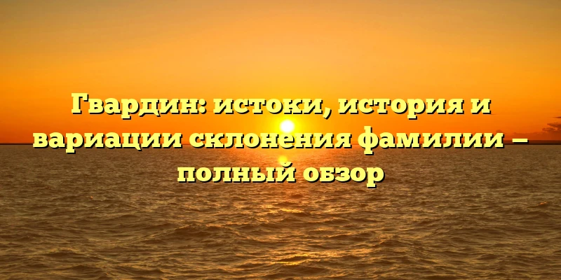 Гвардин: истоки, история и вариации склонения фамилии — полный обзор Гвардин: истоки, история и вариации склонения фамилии — полный обзор