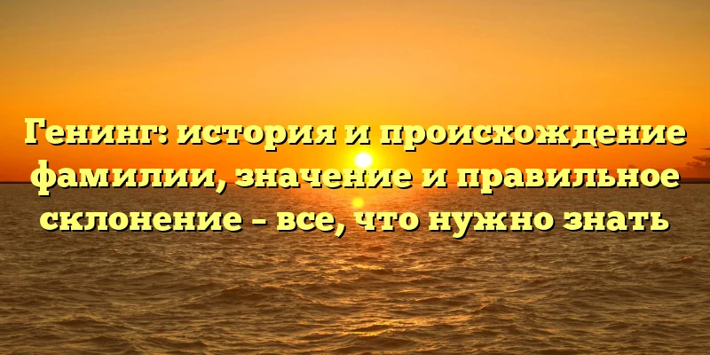 Генинг: история и происхождение фамилии, значение и правильное склонение – все, что нужно знать Генинг: история и происхождение фамилии, значение и правильное склонение – все, что нужно знать