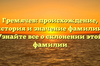 Гремячев: происхождение, история и значение фамилии. Узнайте все о склонении этой фамилии