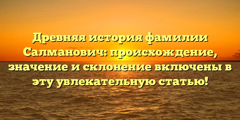 Древняя история фамилии Салманович: происхождение, значение и склонение включены в эту увлекательную статью! Древняя история фамилии Салманович: происхождение, значение и склонение включены в эту увлекательную статью!