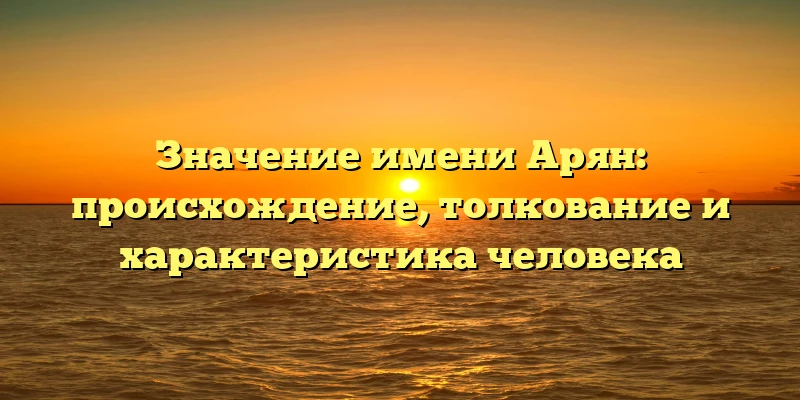 Значение имени Арян: происхождение, толкование и характеристика человека