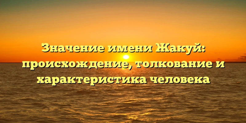 Значение имени Жакуй: происхождение, толкование и характеристика человека Значение имени Жакуй: происхождение, толкование и характеристика человека