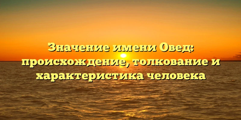 Значение имени Овед: происхождение, толкование и характеристика человека Значение имени Овед: происхождение, толкование и характеристика человека