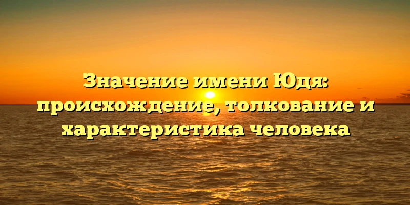 Значение имени Юдя: происхождение, толкование и характеристика человека