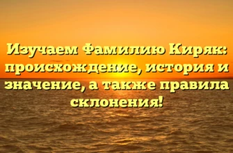 Изучаем Фамилию Киряк: происхождение, история и значение, а также правила склонения! Изучаем Фамилию Киряк: происхождение, история и значение, а также правила склонения!