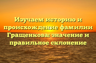 Изучаем историю и происхождение фамилии Гращенкова: значение и правильное склонение Изучаем историю и происхождение фамилии Гращенкова: значение и правильное склонение