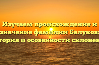 Изучаем происхождение и значение фамилии Балуков: история и особенности склонения Изучаем происхождение и значение фамилии Балуков: история и особенности склонения