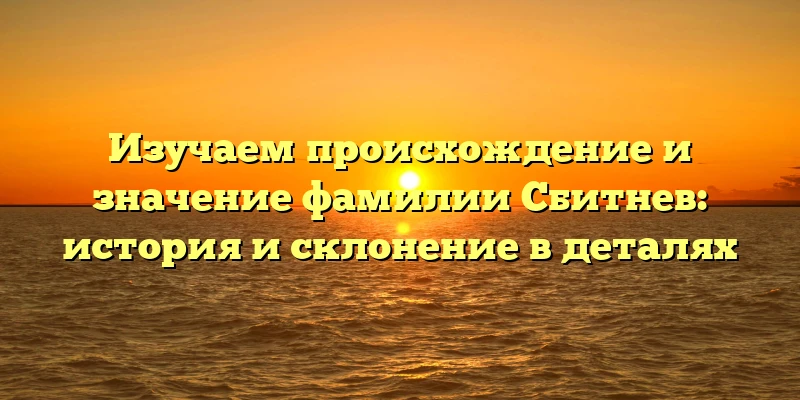 Изучаем происхождение и значение фамилии Сбитнев: история и склонение в деталях Изучаем происхождение и значение фамилии Сбитнев: история и склонение в деталях