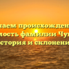 Изучаем происхождение и значимость фамилии Чупанова: история и склонение