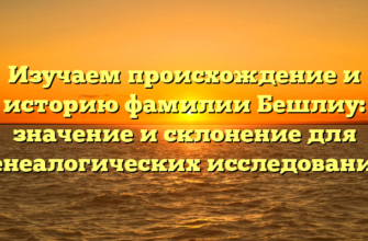 Изучаем происхождение и историю фамилии Бешлиу: значение и склонение для генеалогических исследований