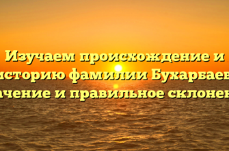 Изучаем происхождение и историю фамилии Бухарбаев: значение и правильное склонение