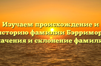 Изучаем происхождение и историю фамилии Бэрримор: значения и склонение фамилии