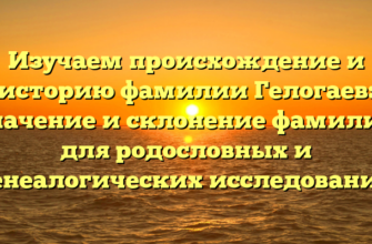 Изучаем происхождение и историю фамилии Гелогаев: значение и склонение фамилии для родословных и генеалогических исследований