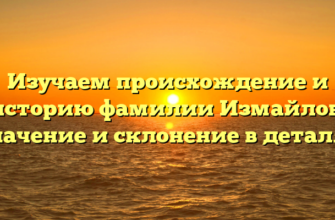 Изучаем происхождение и историю фамилии Измайлов: значение и склонение в деталях