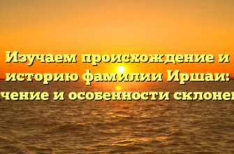 Изучаем происхождение и историю фамилии Иршаи: значение и особенности склонения Изучаем происхождение и историю фамилии Иршаи: значение и особенности склонения