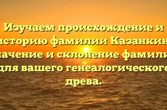 Изучаем происхождение и историю фамилии Казанкин: значение и склонение фамилии для вашего генеалогического древа. Изучаем происхождение и историю фамилии Казанкин: значение и склонение фамилии для вашего генеалогического древа.